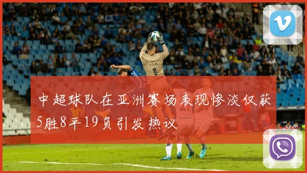 中超球队在亚洲赛场表现惨淡仅获5胜8平19负引发热议