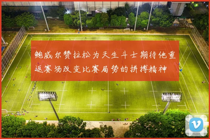 鲍威尔赞拉松为天生斗士期待他重返赛场改变比赛局势的拼搏精神
