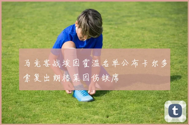 马竞客战埃因霍温名单公布卡尔多索复出朗格莱因伤缺席