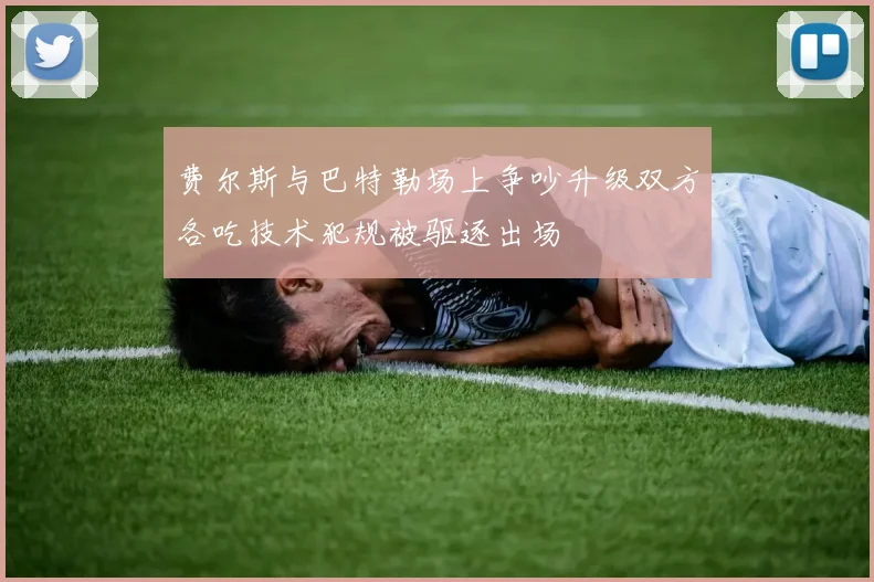 费尔斯与巴特勒场上争吵升级双方各吃技术犯规被驱逐出场