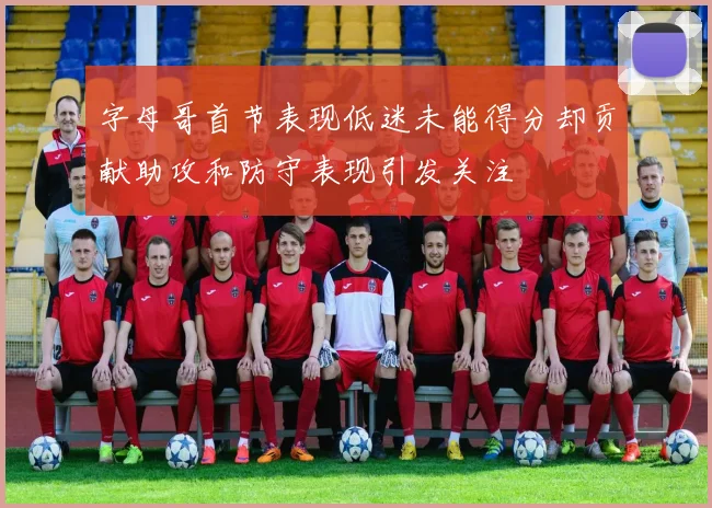 字母哥首节表现低迷未能得分却贡献助攻和防守表现引发关注