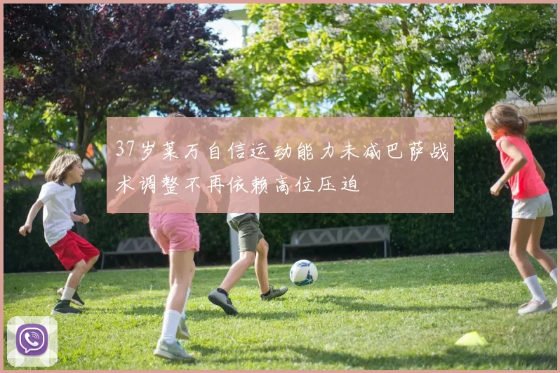 37岁莱万自信运动能力未减巴萨战术调整不再依赖高位压迫