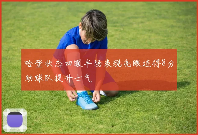 哈登状态回暖半场表现亮眼连得8分助球队提升士气