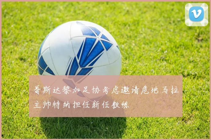 哥斯达黎加足协考虑邀请危地马拉主帅特纳担任新任教练