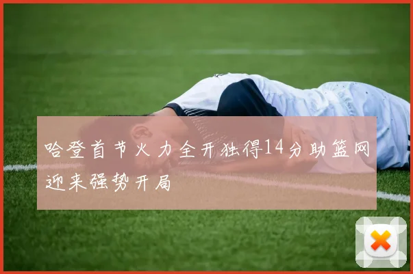 哈登首节火力全开独得14分助篮网迎来强势开局