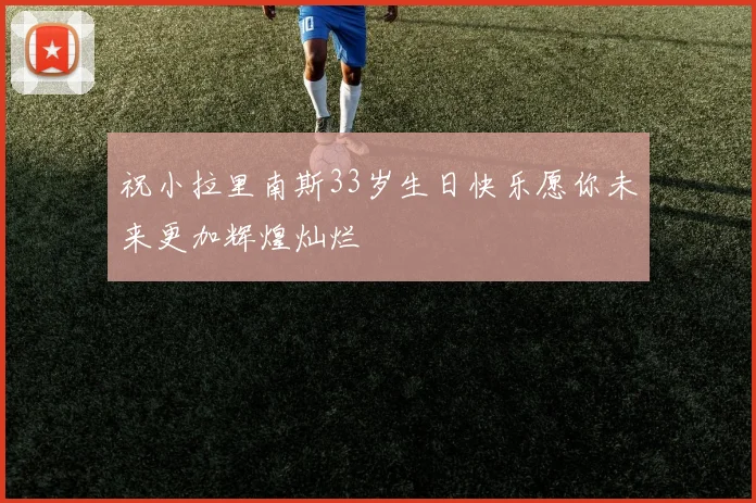 祝小拉里南斯33岁生日快乐愿你未来更加辉煌灿烂