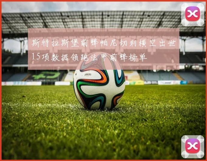 斯特拉斯堡前锋帕尼切利横空出世15项数据领跑法甲前锋榜单