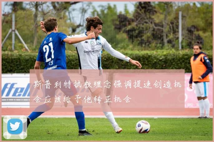 斯普利特执教理念强调提速创造机会应该给予他转正机会