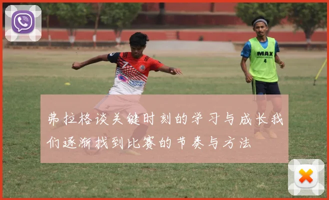 弗拉格谈关键时刻的学习与成长我们逐渐找到比赛的节奏与方法