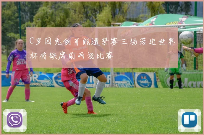 C罗因先例可能遭禁赛三场若进世界杯将缺席前两场比赛