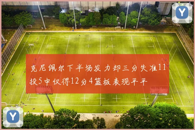 克尼佩尔下半场发力却三分失准11投5中仅得12分4篮板表现平平