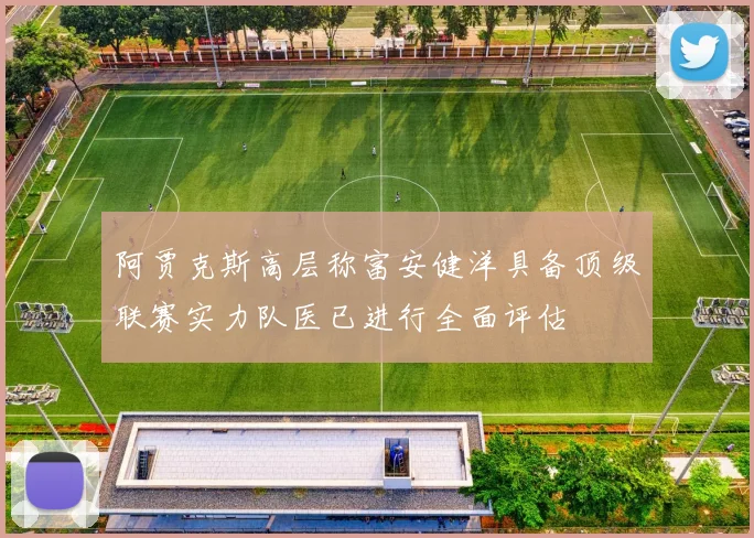 阿贾克斯高层称富安健洋具备顶级联赛实力队医已进行全面评估