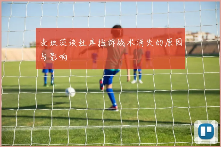 麦坎茨谈杜库挡拆战术消失的原因与影响